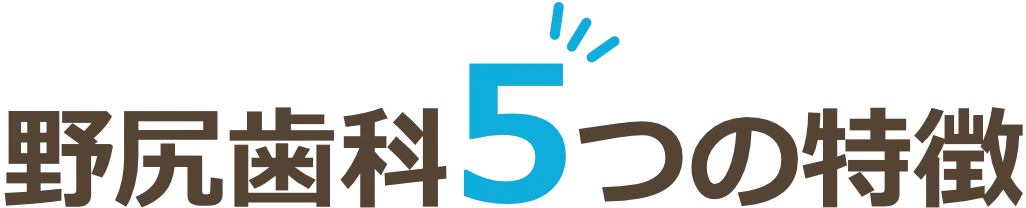 野尻歯科5つの特徴